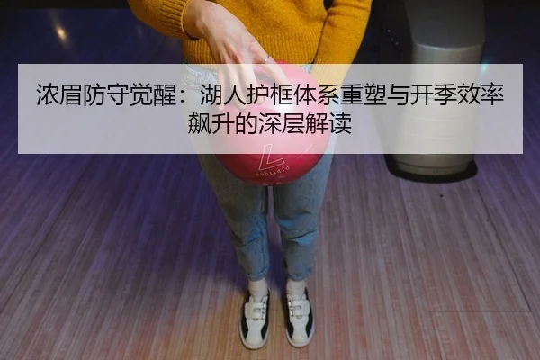 浓眉防守觉醒：湖人护框体系重塑与开季效率飙升的深层解读