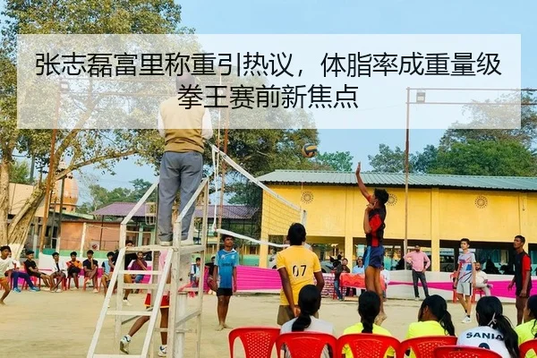 张志磊富里称重引热议，体脂率成重量级拳王赛前新焦点